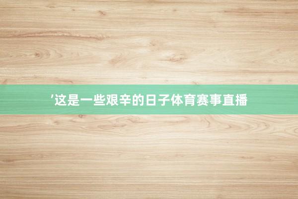 ’这是一些艰辛的日子体育赛事直播