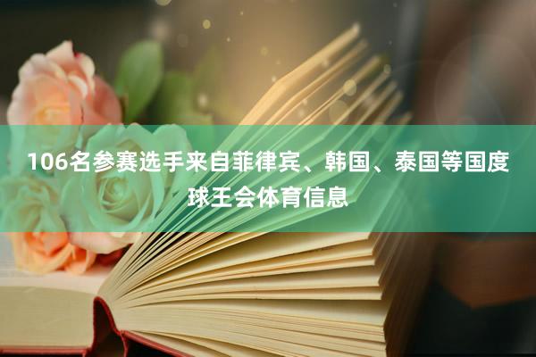 106名参赛选手来自菲律宾、韩国、泰国等国度球王会体育信息