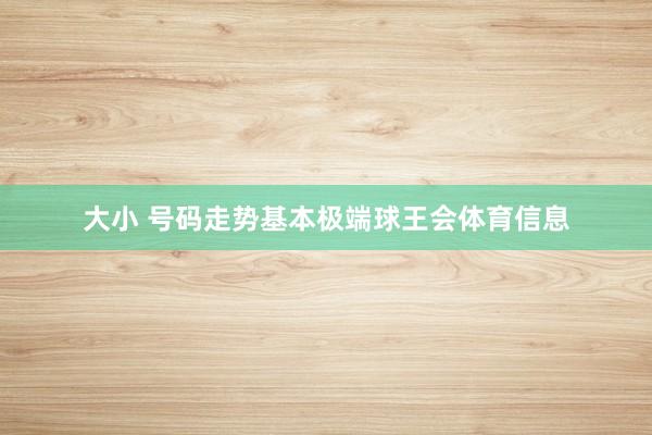 大小 号码走势基本极端球王会体育信息