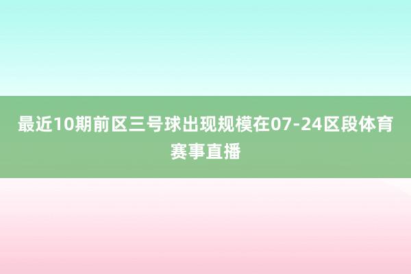 最近10期前区三号球出现规模在07-24区段体育赛事直播