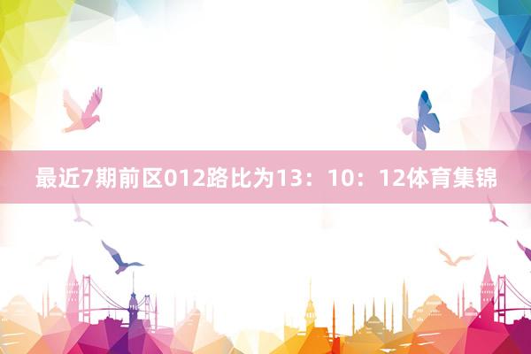 最近7期前区012路比为13：10：12体育集锦