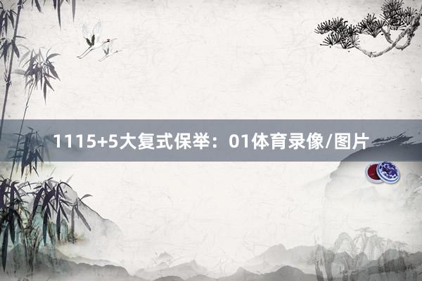 11　　15+5大复式保举：　　01体育录像/图片