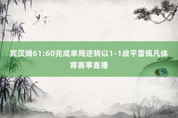 宾汉姆61:60完成单局逆转以1-1战平雷佩凡体育赛事直播
