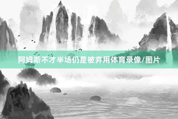 阿姆斯不才半场仍是被弃用体育录像/图片
