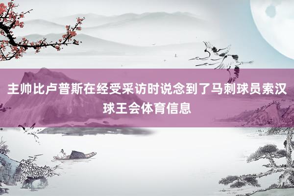 主帅比卢普斯在经受采访时说念到了马刺球员索汉球王会体育信息