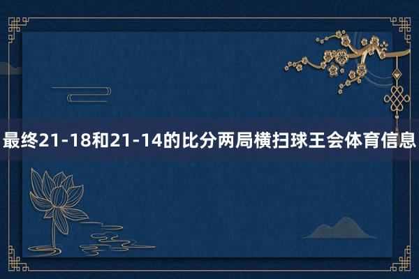 最终21-18和21-14的比分两局横扫球王会体育信息