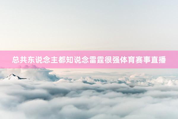 总共东说念主都知说念雷霆很强体育赛事直播