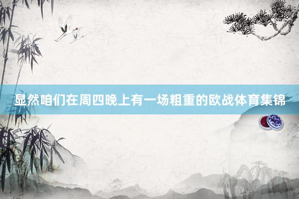 显然咱们在周四晚上有一场粗重的欧战体育集锦