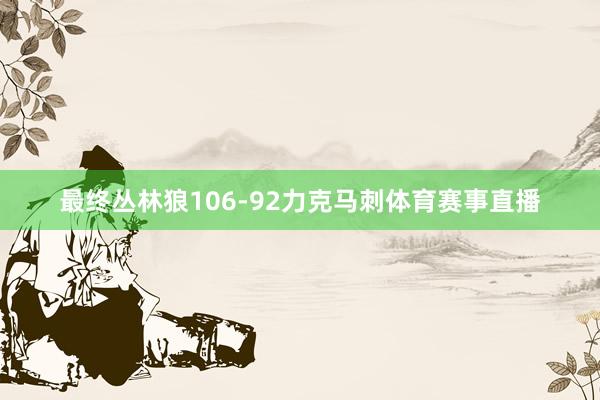 最终丛林狼106-92力克马刺体育赛事直播