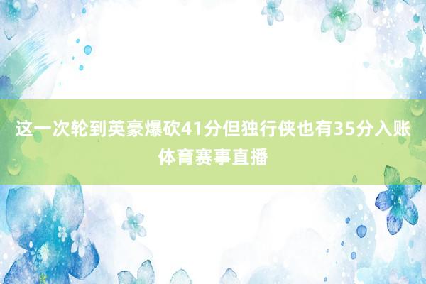 这一次轮到英豪爆砍41分但独行侠也有35分入账体育赛事直播