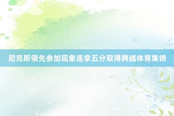 尼克斯领先参加现象连拿五分取得跨越体育集锦