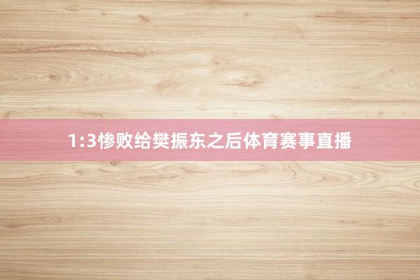 1:3惨败给樊振东之后体育赛事直播