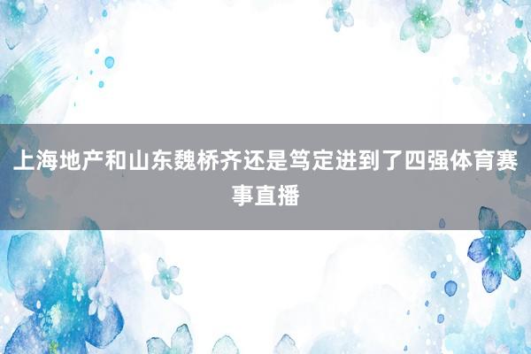 上海地产和山东魏桥齐还是笃定进到了四强体育赛事直播