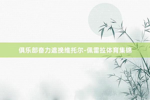 俱乐部奋力遮挽维托尔-佩雷拉体育集锦