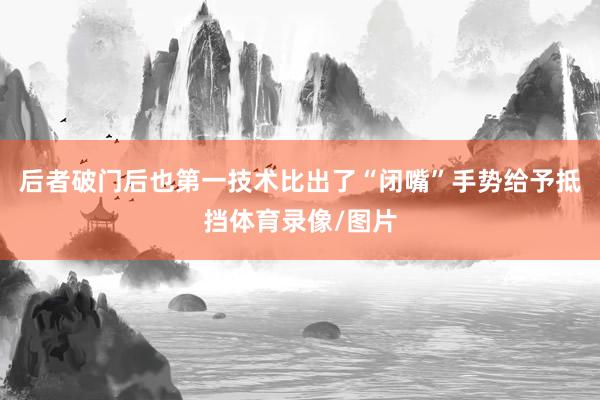 后者破门后也第一技术比出了“闭嘴”手势给予抵挡体育录像/图片