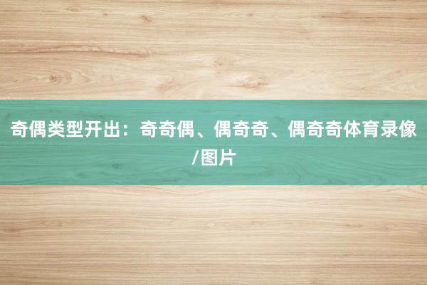 奇偶类型开出：奇奇偶、偶奇奇、偶奇奇体育录像/图片
