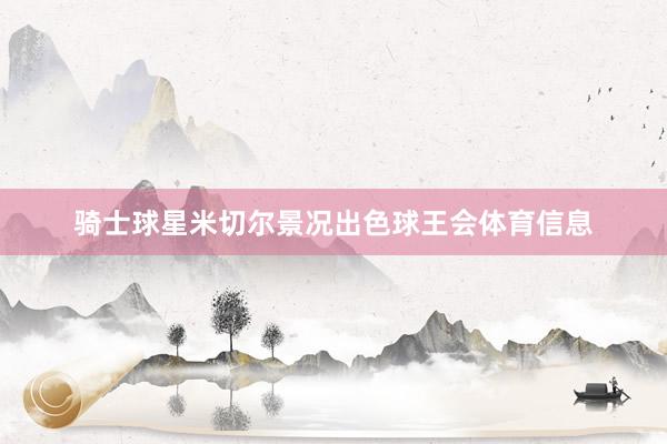骑士球星米切尔景况出色球王会体育信息