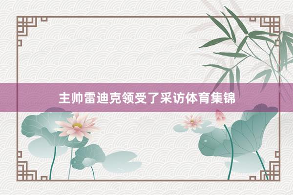 主帅雷迪克领受了采访体育集锦