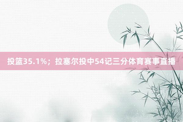 投篮35.1%；拉塞尔投中54记三分体育赛事直播