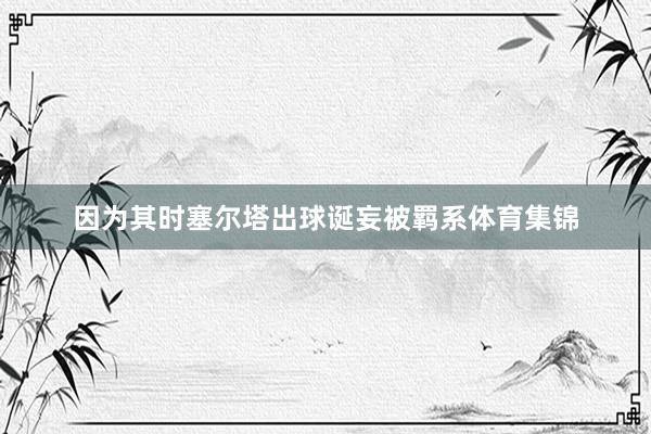 因为其时塞尔塔出球诞妄被羁系体育集锦