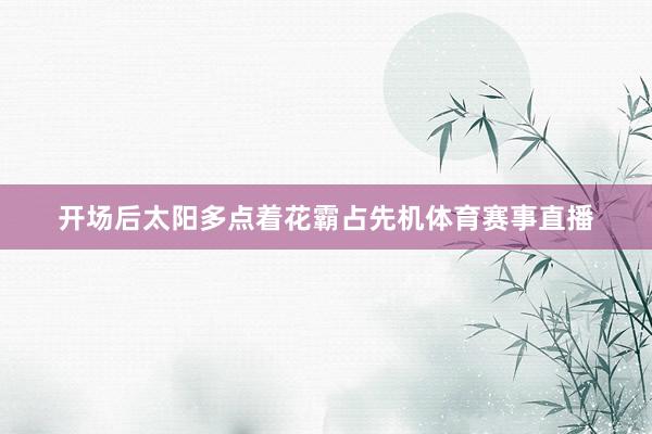 开场后太阳多点着花霸占先机体育赛事直播