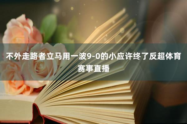 不外走路者立马用一波9-0的小应许终了反超体育赛事直播