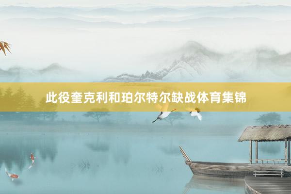 此役奎克利和珀尔特尔缺战体育集锦