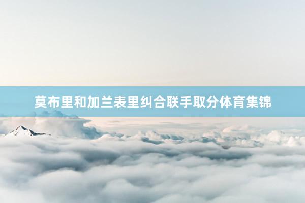 莫布里和加兰表里纠合联手取分体育集锦