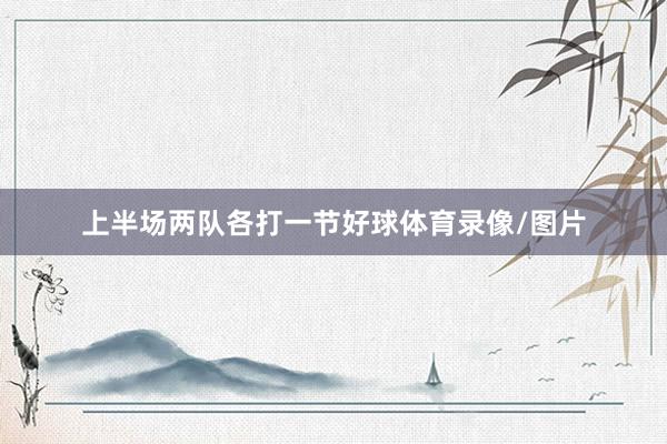 上半场两队各打一节好球体育录像/图片
