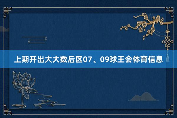 上期开出大大数后区07、09球王会体育信息