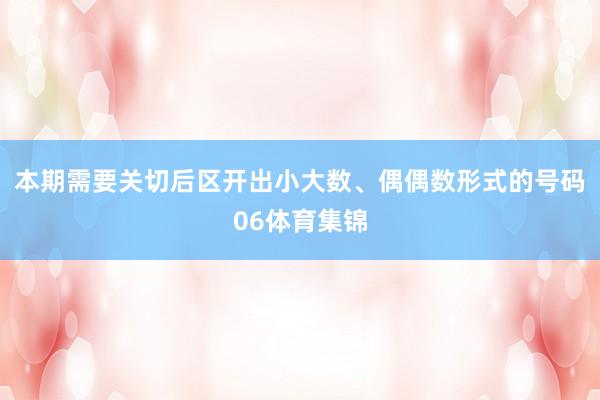 本期需要关切后区开出小大数、偶偶数形式的号码06体育集锦