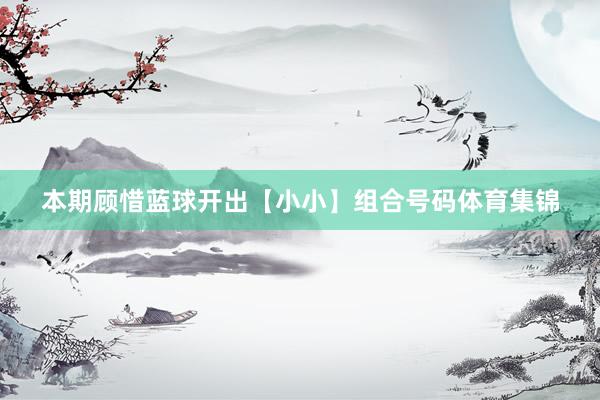 本期顾惜蓝球开出【小小】组合号码体育集锦