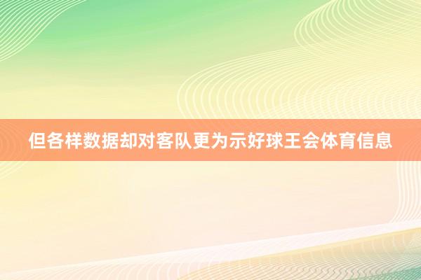 但各样数据却对客队更为示好球王会体育信息