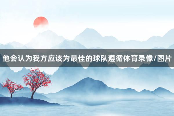 他会认为我方应该为最佳的球队遵循体育录像/图片