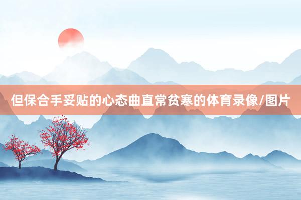 但保合手妥贴的心态曲直常贫寒的体育录像/图片