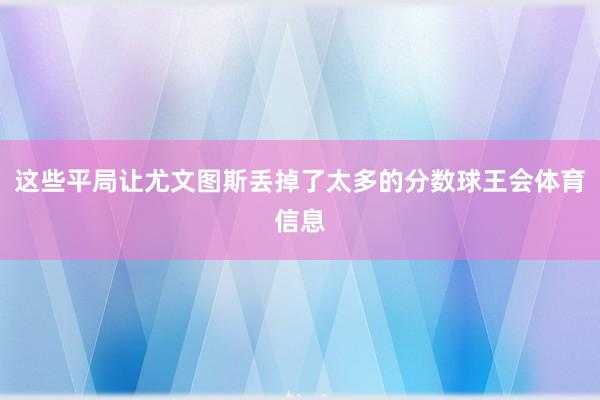 这些平局让尤文图斯丢掉了太多的分数球王会体育信息