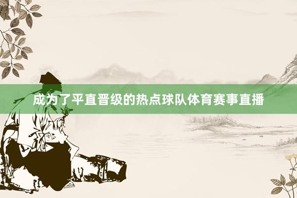 成为了平直晋级的热点球队体育赛事直播