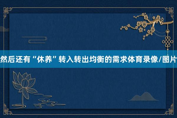 然后还有“休养”转入转出均衡的需求体育录像/图片