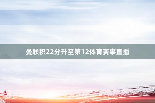 曼联积22分升至第12体育赛事直播