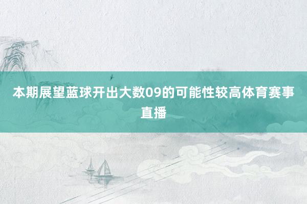 本期展望蓝球开出大数09的可能性较高体育赛事直播