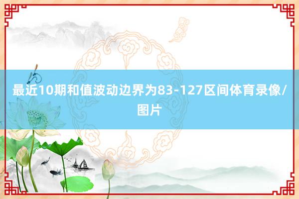 最近10期和值波动边界为83-127区间体育录像/图片