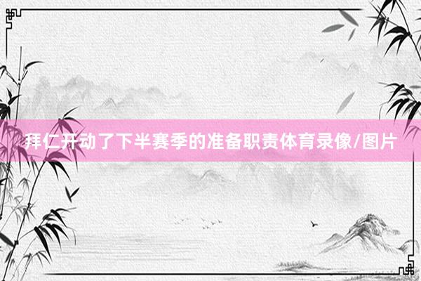 拜仁开动了下半赛季的准备职责体育录像/图片