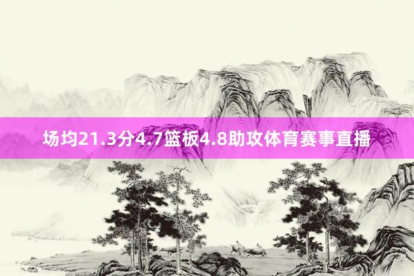 场均21.3分4.7篮板4.8助攻体育赛事直播