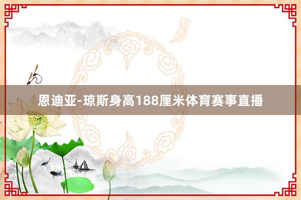 恩迪亚-琼斯身高188厘米体育赛事直播