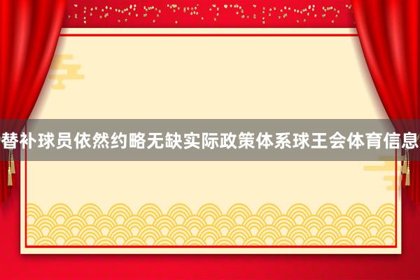 替补球员依然约略无缺实际政策体系球王会体育信息