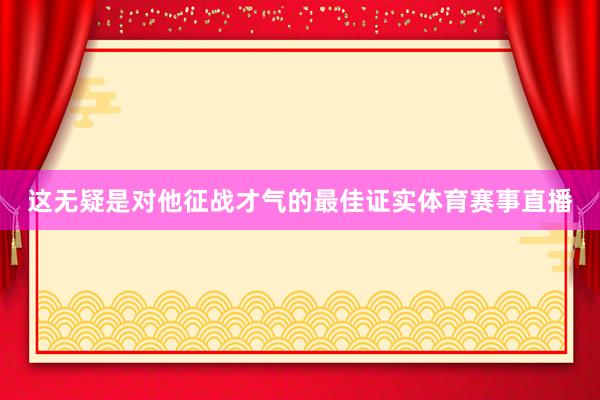 这无疑是对他征战才气的最佳证实体育赛事直播