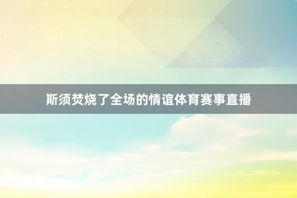 斯须焚烧了全场的情谊体育赛事直播