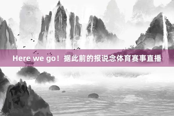 Here we go！据此前的报说念体育赛事直播