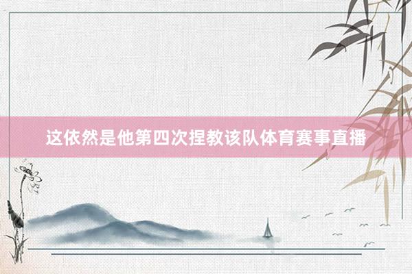 这依然是他第四次捏教该队体育赛事直播