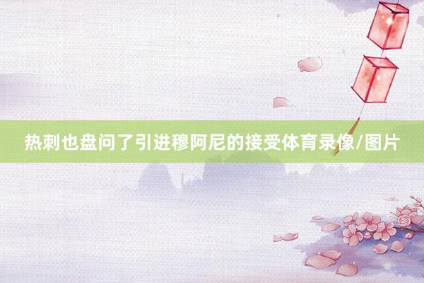 热刺也盘问了引进穆阿尼的接受体育录像/图片
